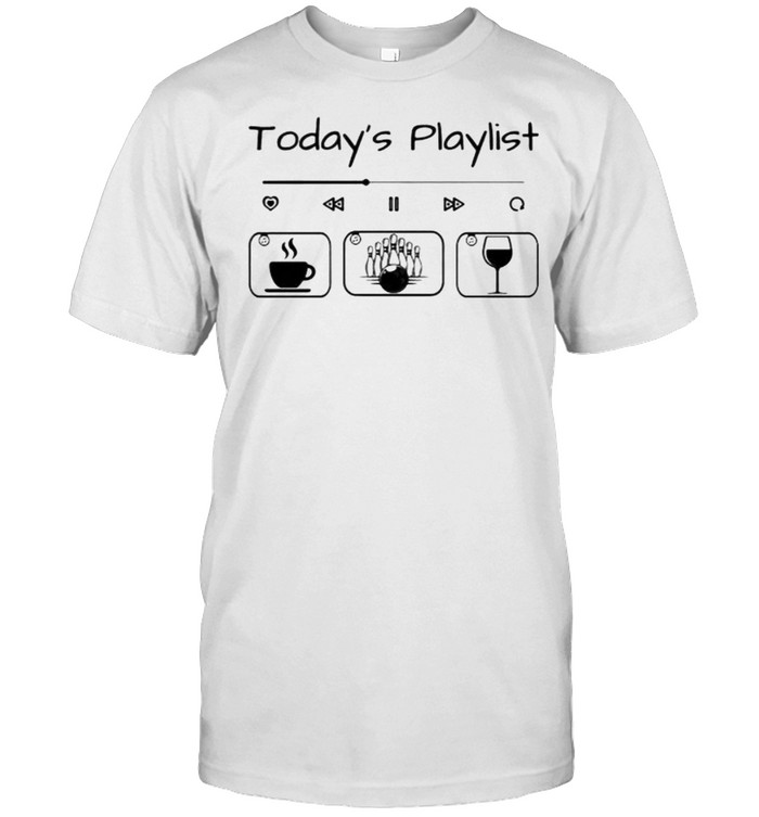 Todays playlist coffee bowling wine shirt