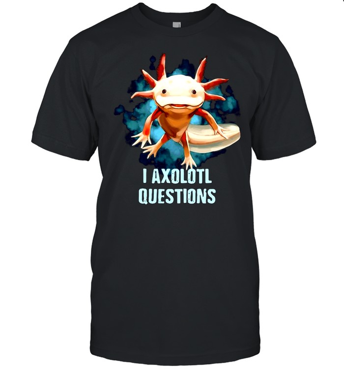 Axolotl I Axolotl Questions For Axolotl Lovers T-shirt