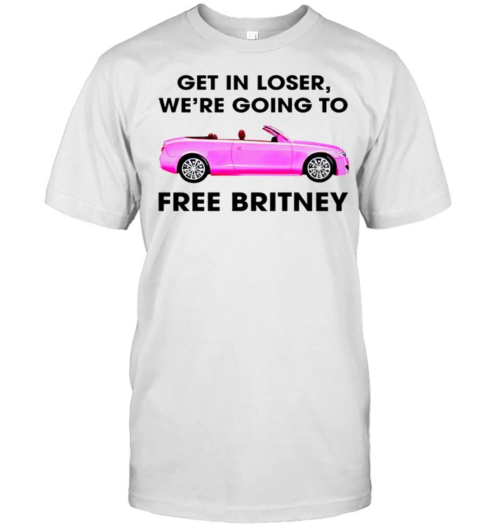 Get in loser we’re going to free britney shirt
