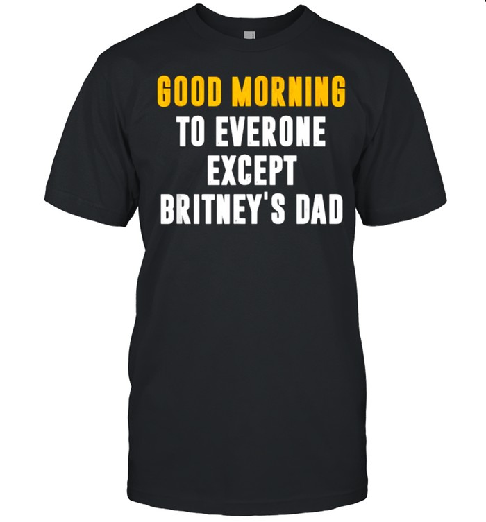 Good Morning To Everyone Except Britney’s Dad T-Shirt