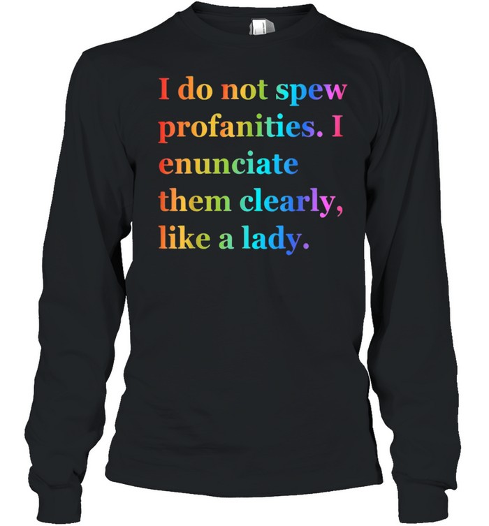 I Do Not Spew Profanities I Enunciate Them Clearly Like Lady T- Long Sleeved T-shirt
