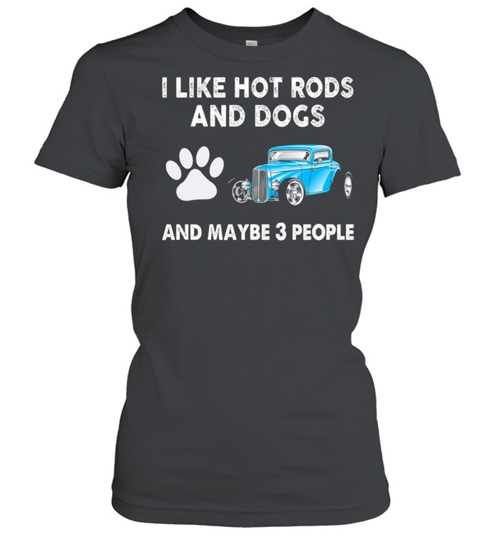 I Like Hot Rods And Dogs And Maybe 3 People shirt Classic Women's T-shirt