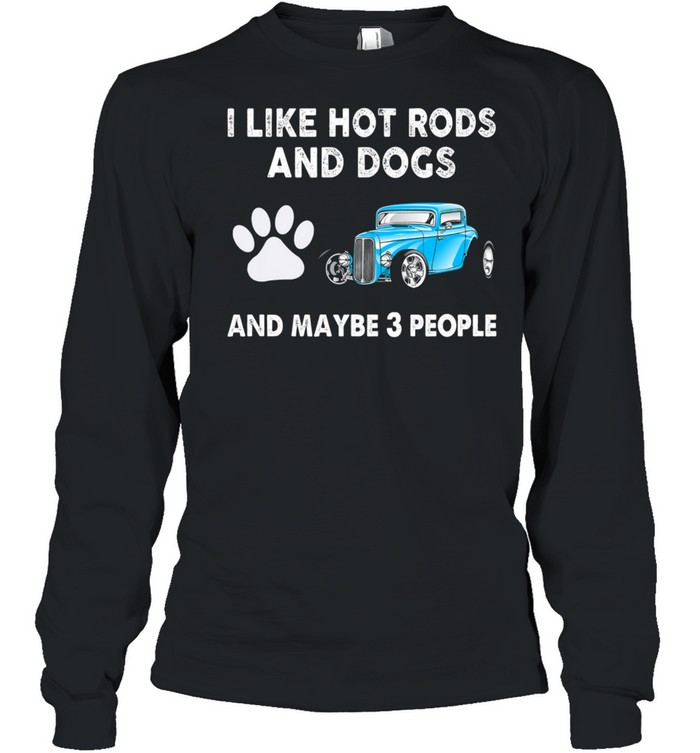 I Like Hot Rods And Dogs And Maybe 3 People shirt Long Sleeved T-shirt