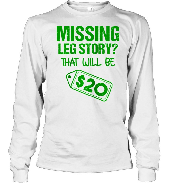 Missing Leg Story That Will Be $20 Amputation shirt Long Sleeved T-shirt