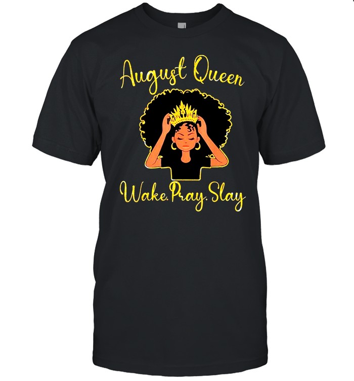 August queen wake pray slay happy birthday to me mom sister shirt