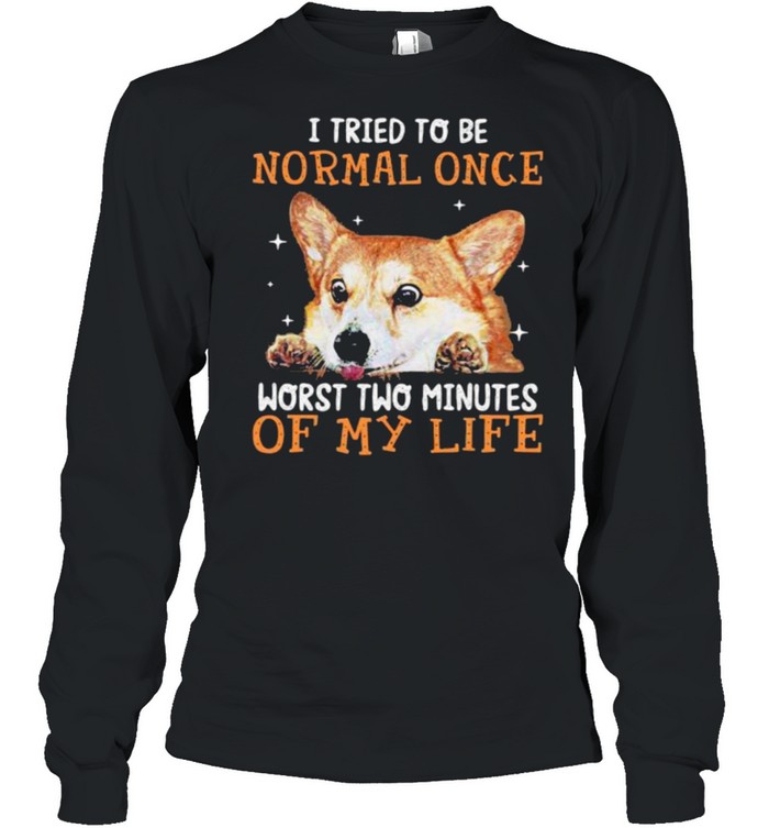 I tried to be normal once worst two minutes of my life corgi shirt Long Sleeved T-shirt