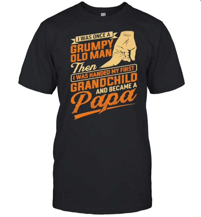 I WAs Once A Grumpy Old Man Then I Was Handed My First Grandchild And became A Papa  Classic Men's T-shirt