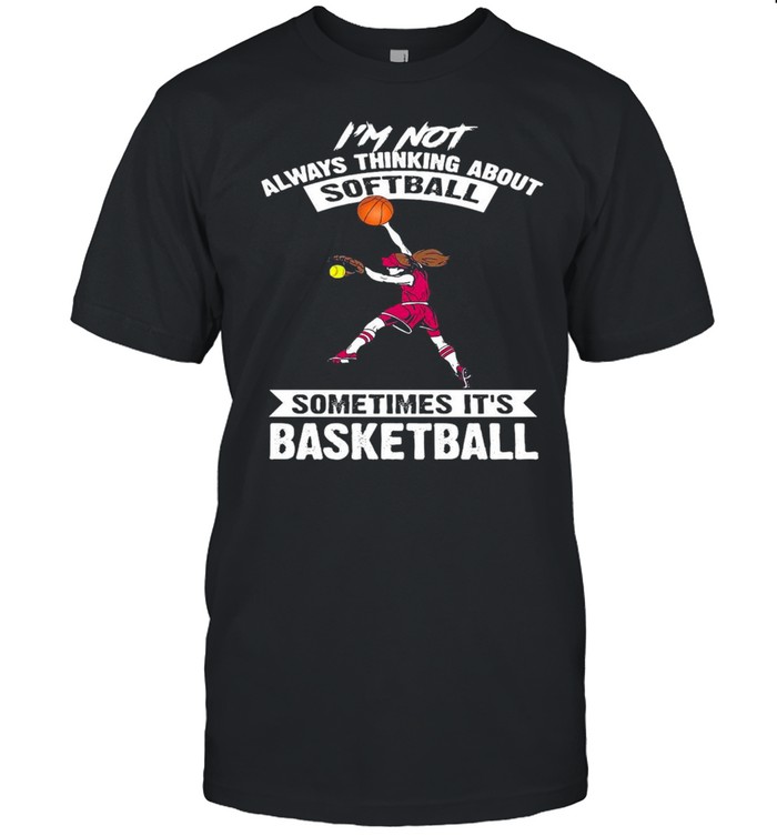 I’m Not Always Thinking About Softball Sometimes It’s Basketball T-shirt