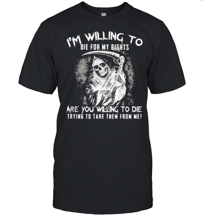 Im willing to die for my rights are you willing to die trying to take them from me skull shirt