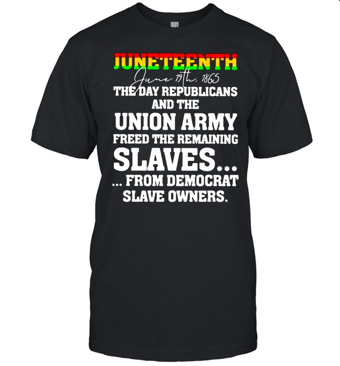 Juneteenth The Day Republicans And The Union Army Freed The Remaining Shirt