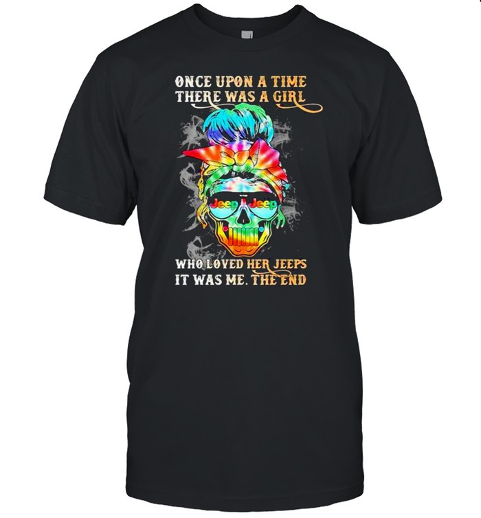 Once upon A time There Was A Girl Who Loved Her Jeeps It Was Me The End Skull Shirt