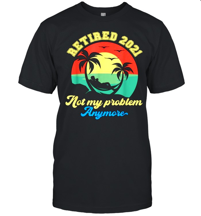 Retired 2021 Not My Problem Anymore Retirement 2021 Vintage T-Shirt