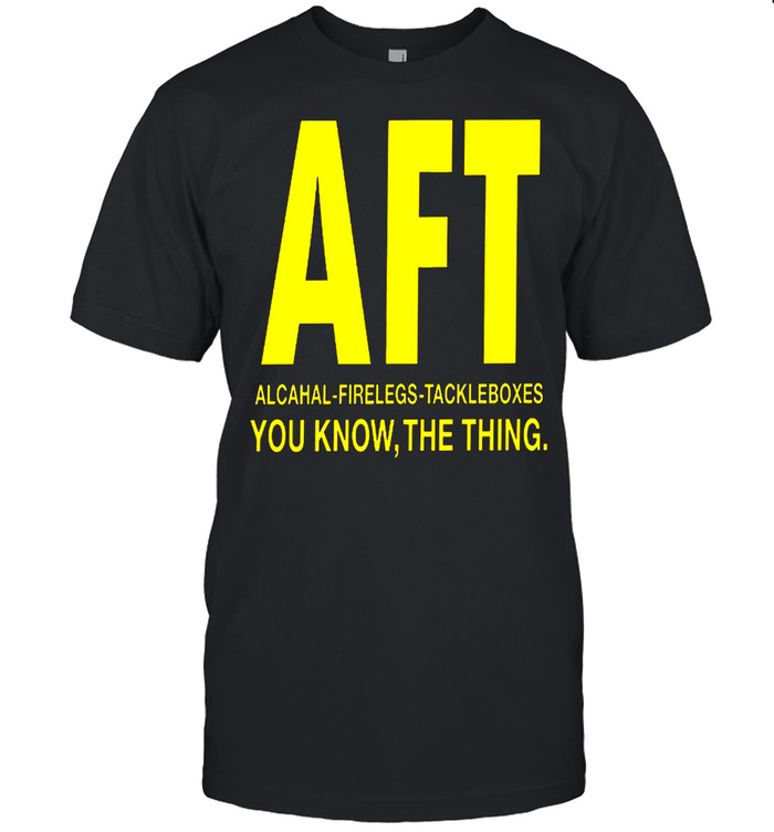 Aft alcohol firelegs tackle boxes you know the thing shirt