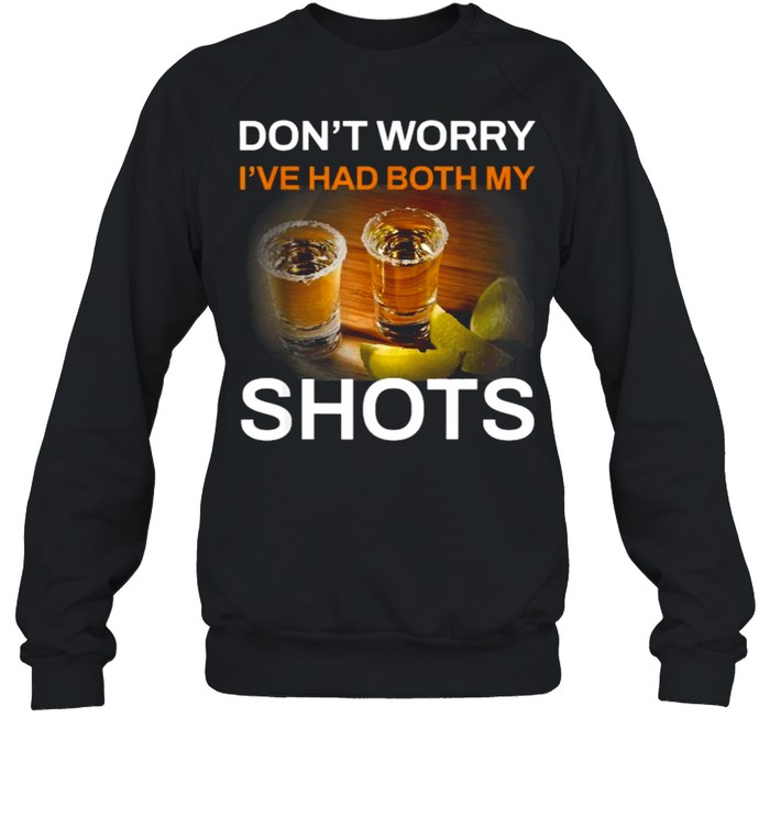 Don’t Worry I’ve Had Both My Shots Tequila T- Unisex Sweatshirt