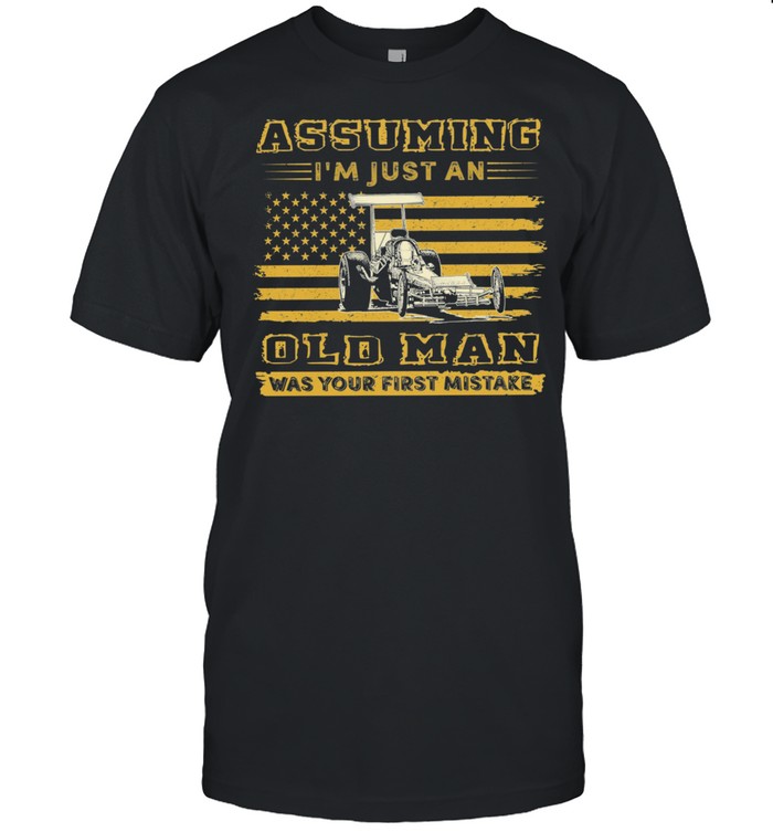 Drag Racing Assuming Im Just An Old Man Was Your First Mistake American Flag shirt Classic Men's T-shirt