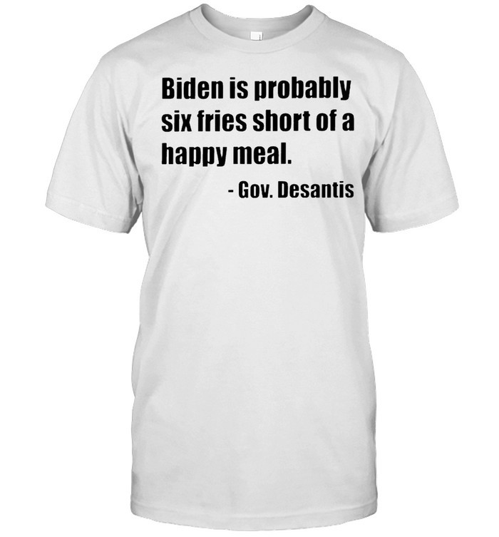 Gov. Desantis Biden is probably six fries short of a happy meal shirt