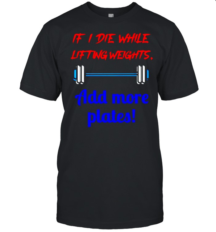 If I die while lifting weights add more plates shirt Classic Men's T-shirt