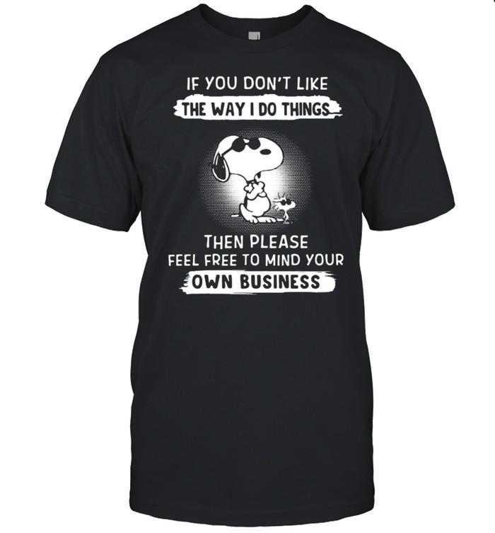 If You Don’t Like The Way I Do Things Then Please Free To Mind Your Own Business Snoopy Shirt
