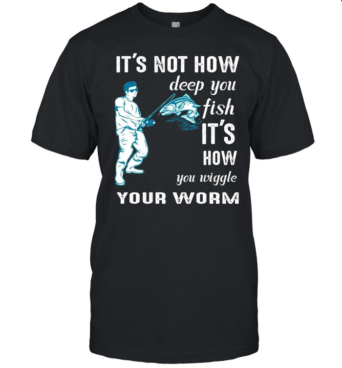 Its not how deep you fish Its how you wiggle your worm shirt Classic Men's T-shirt