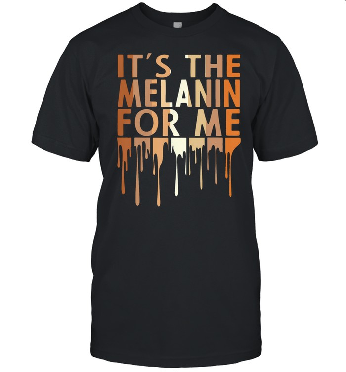 Its the melanin for me shirt