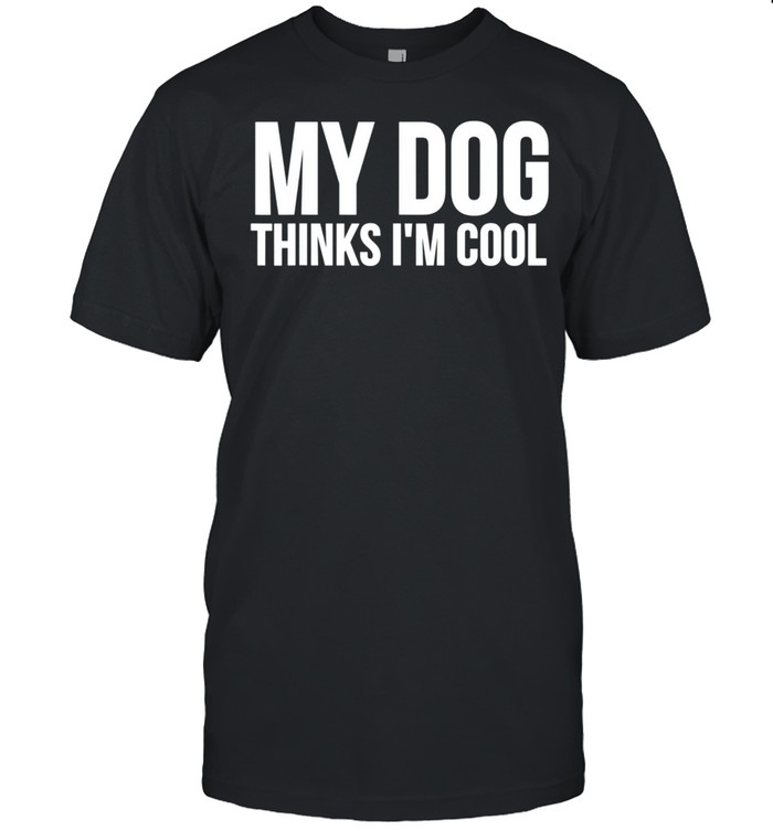 My Dog Thinks I'm Cool Dog shirt