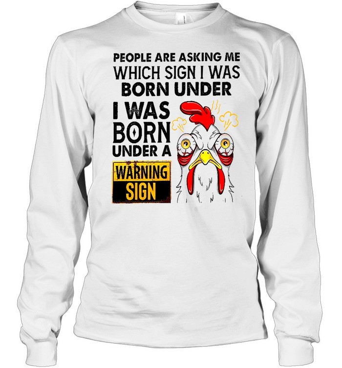 People are asking me which sign i was born under i was born under a warning sign shirt Long Sleeved T-shirt