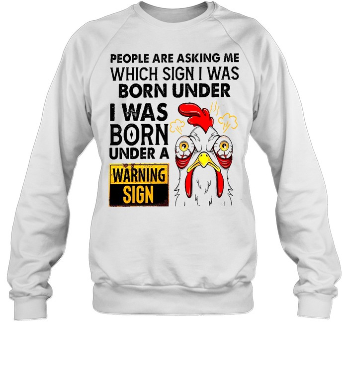 People are asking me which sign i was born under i was born under a warning sign shirt Unisex Sweatshirt