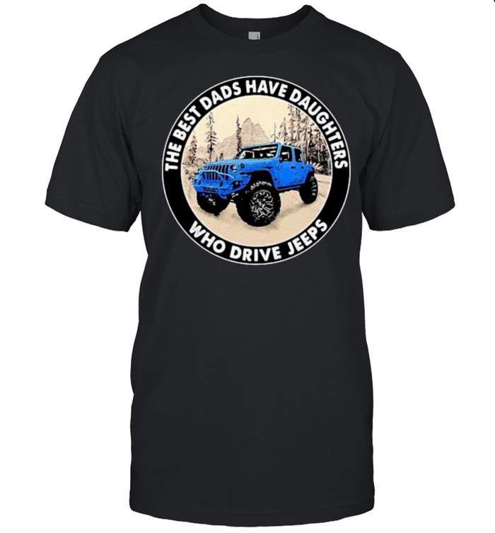 The Best Dads Have Daughters Who Drive Jeeps Shirt