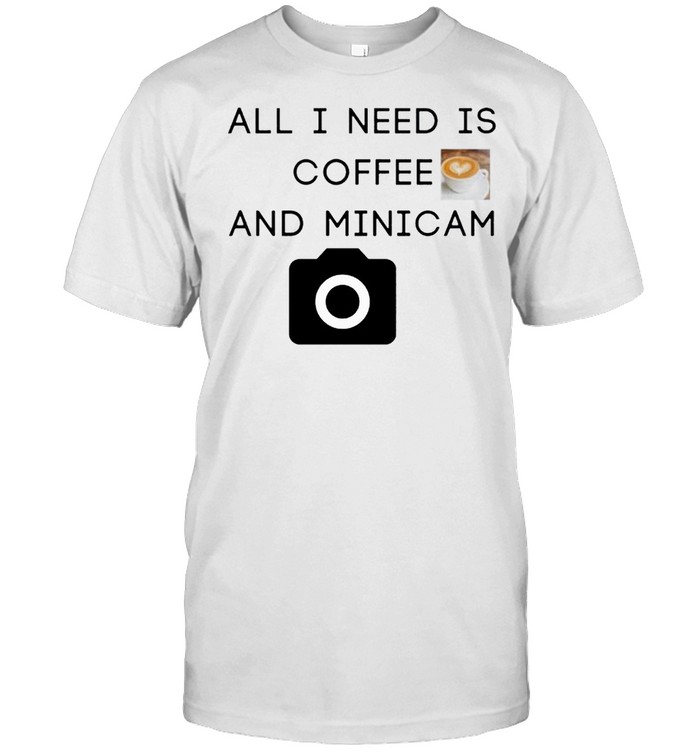 All I need is coffee and minicam shirt