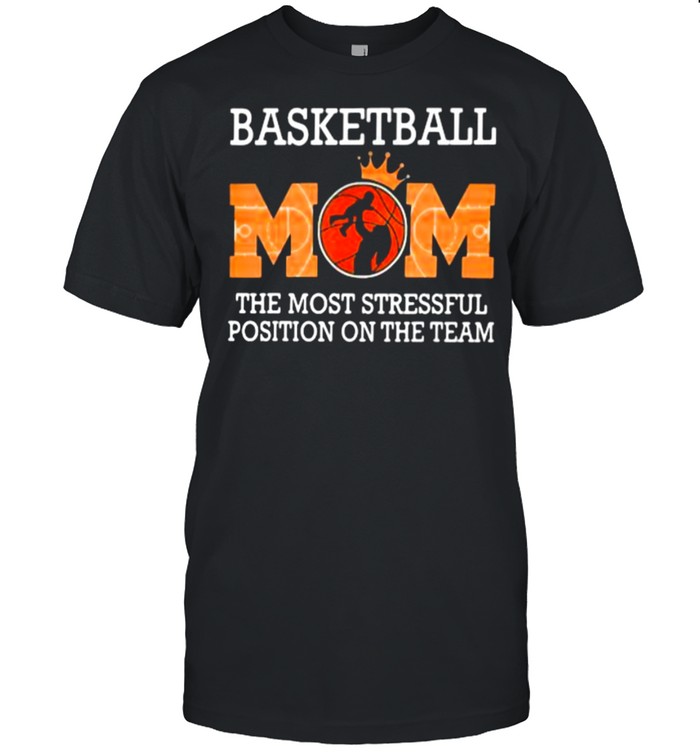 Basketball Mom The Most Stressful Position On The Team Shirt