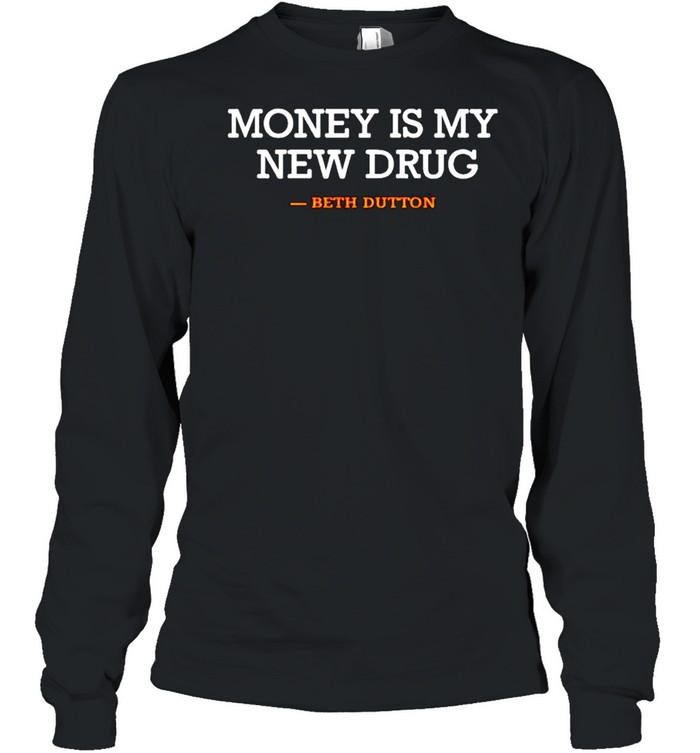 Beth Dutton money is my new drug shirt Long Sleeved T-shirt