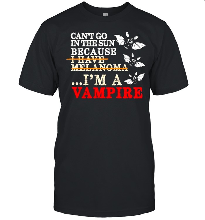 Cant go in the sun because I have melanoma im a vampire shirt