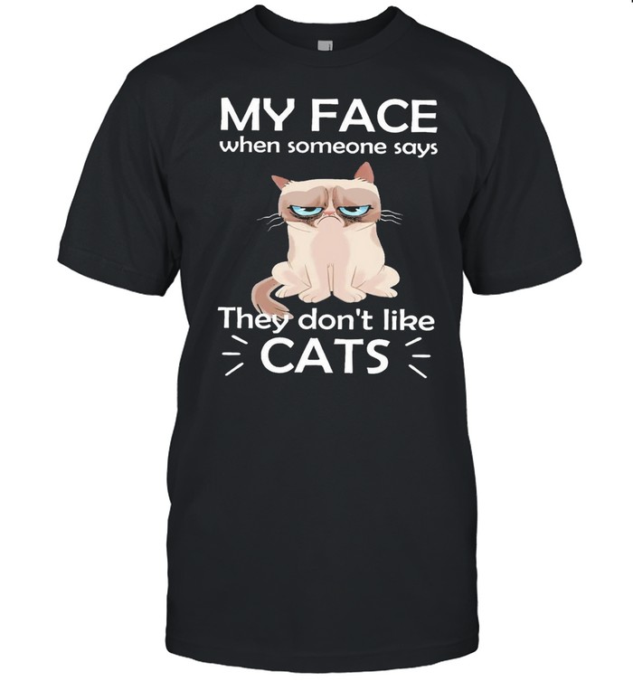 Cat my face when someone says they dont like cats shirt