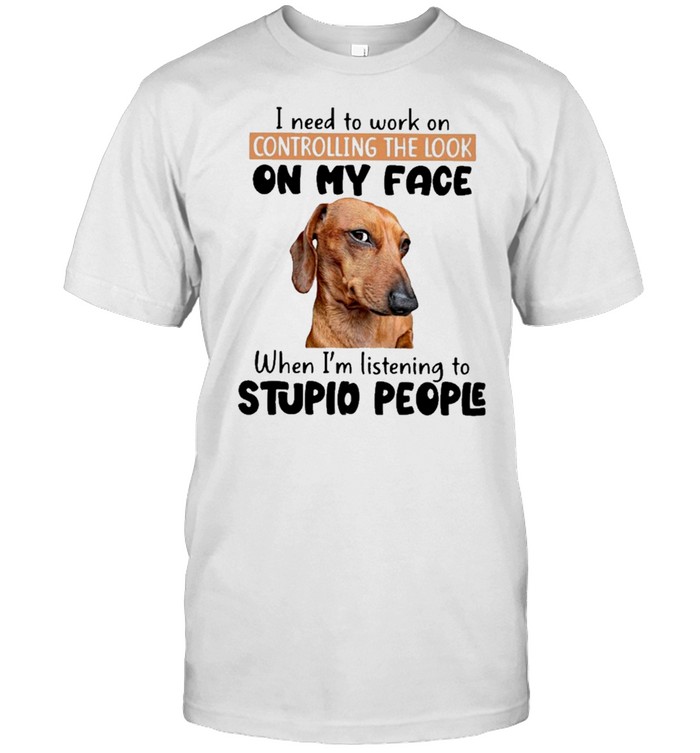 Dachshund I need to work on controlling the look on my face when im listening to stupid people shirt Classic Men's T-shirt