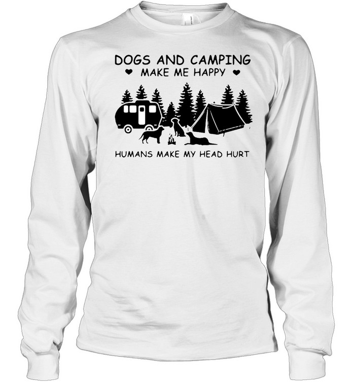 Dogs And Camping Make Me Happy Humans Make My Head Hurt  Long Sleeved T-shirt