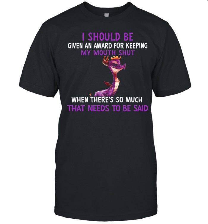 Dragon I Should Be Given An Award For Keeping My Mouth Shut When Theres So Much That Needs To Be Said shirt