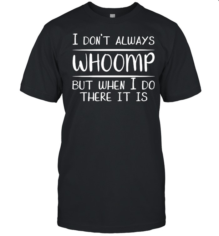 I don’t always Whoomp but when I do there it is Funny T-Shirt