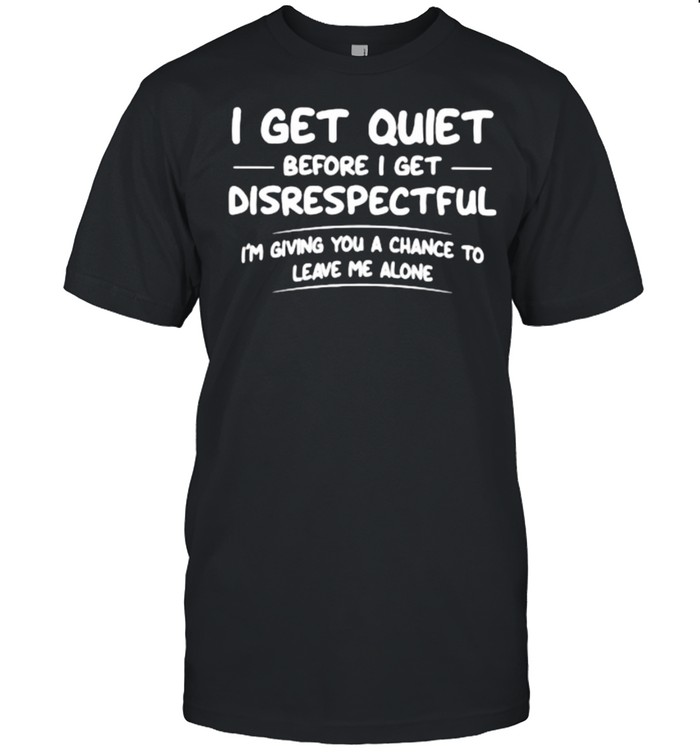 I Get Quiet Before I Get Disrespectful I’m Giving You A Chance To Leave Me Alone  Classic Men's T-shirt