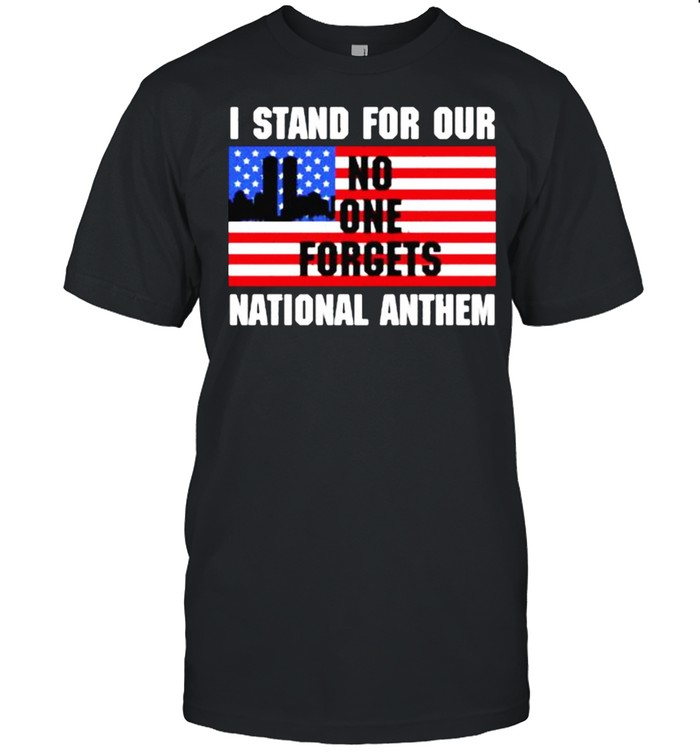 I stand for our no one forgets national anthem american flag shirt