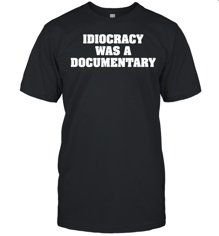 Idiocracy Was A Documentary T-shirt