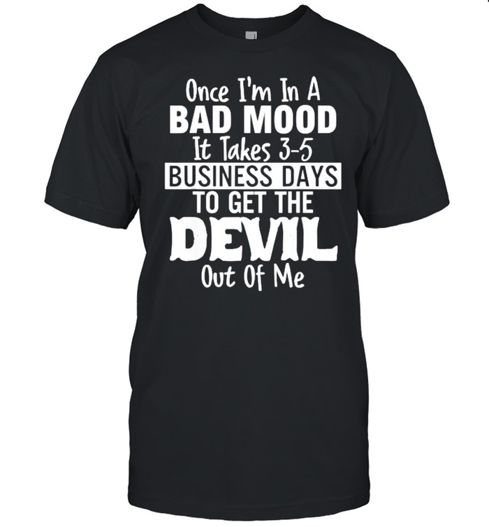 Once im in a bad mood it takes 3 5 business days to get the devil out of me T- Classic Men's T-shirt