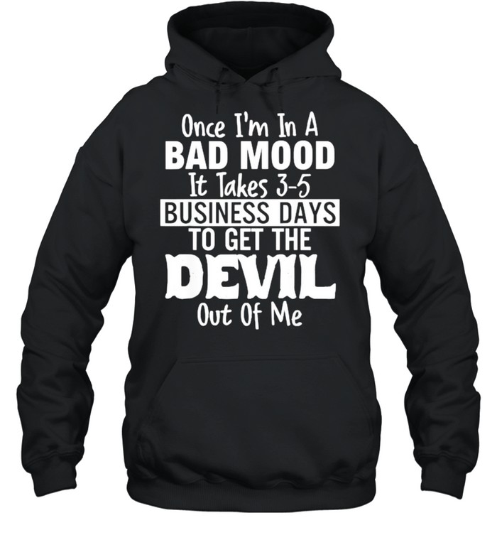 Once im in a bad mood it takes 3 5 business days to get the devil out of me T- Unisex Hoodie