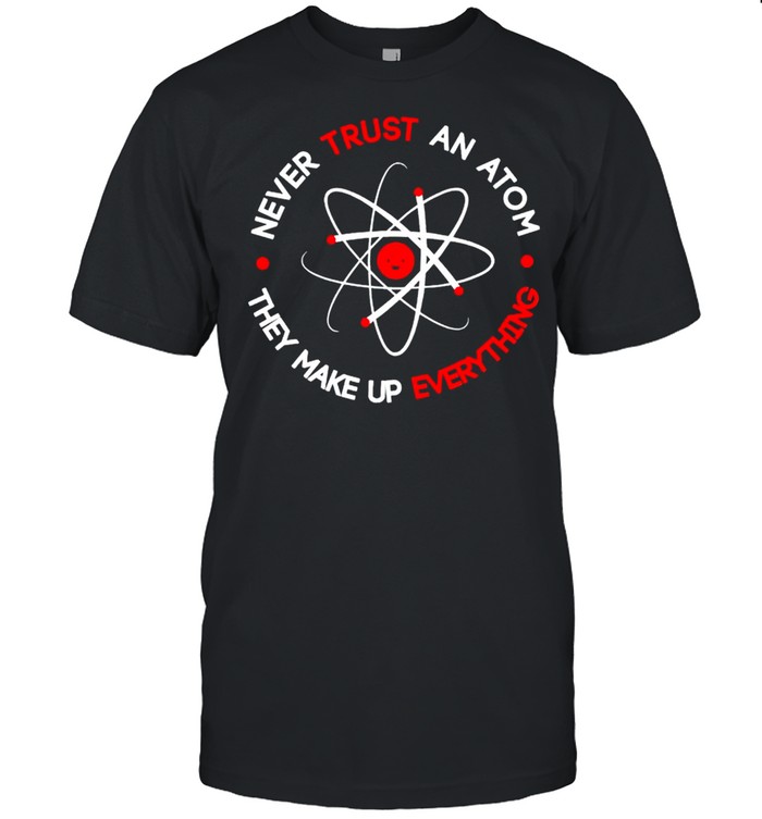 Science never trust an atom they make up everything shirt