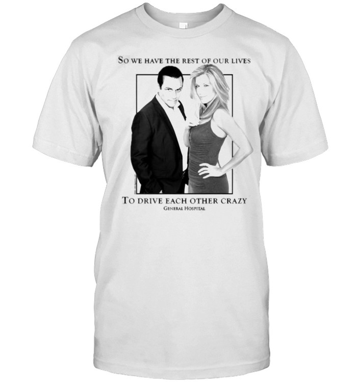 So we have the rest of our lives to drive each other crazy General Hospital Sonny and Carly Shirt