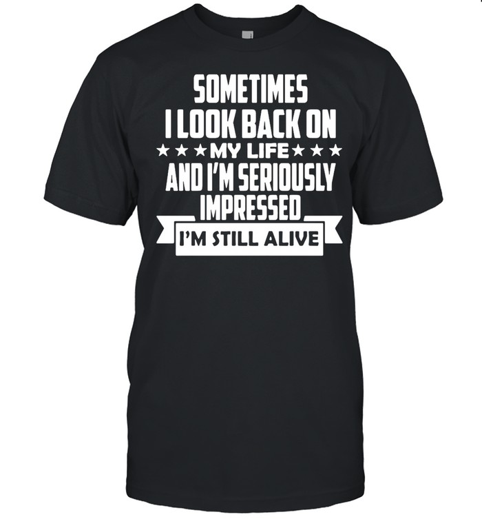 Sometimes I Look Back On My Life And I’m Seriously Impressed I Am Still Alive  Classic Men's T-shirt