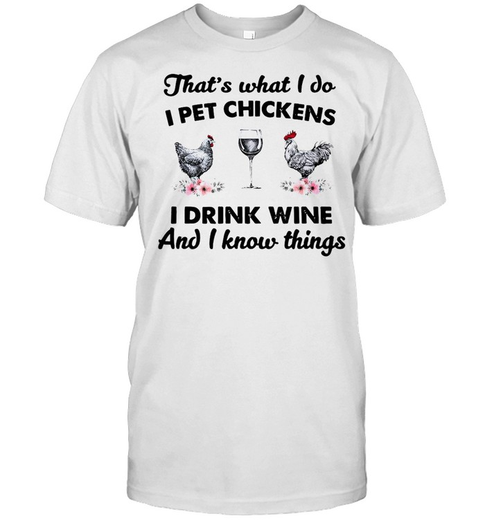 That’s What I Do I Pet Chickens I Drink Wine And I Know Things T-shirt