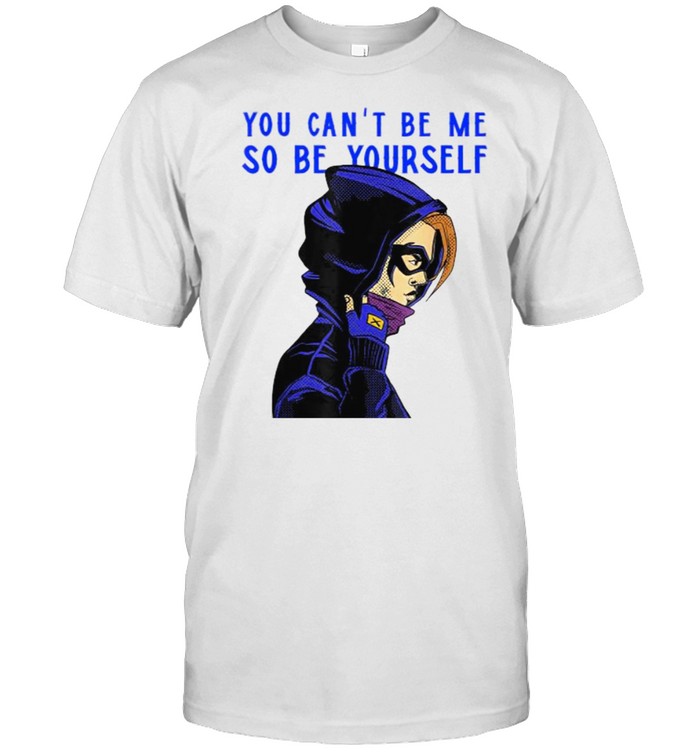 You can’t be me so be yourself Shirt