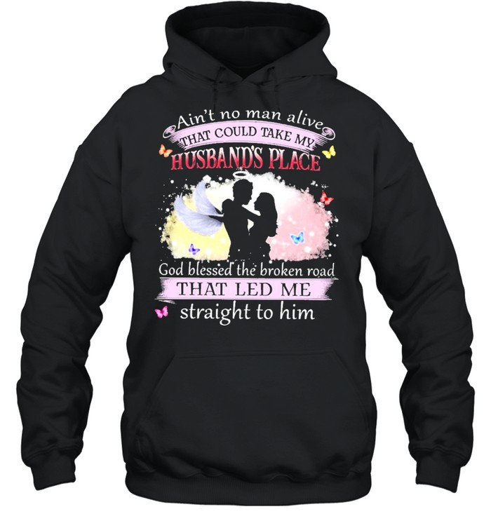 Aint no man alive that could take my husbands place god bless the broken road that led me straight to him shirt Unisex Hoodie