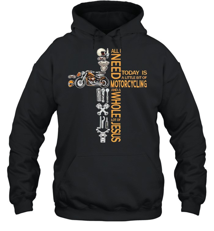 All I need today is a little of motorcycling and a whole lot of Jesus shirt Unisex Hoodie