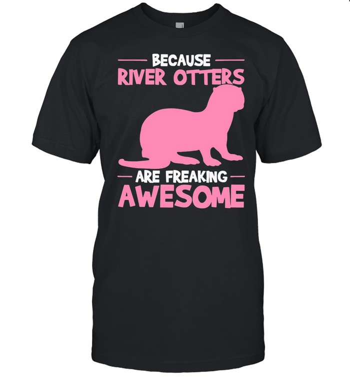 Because River Otters Are Freaking Awesome Otter Shirt
